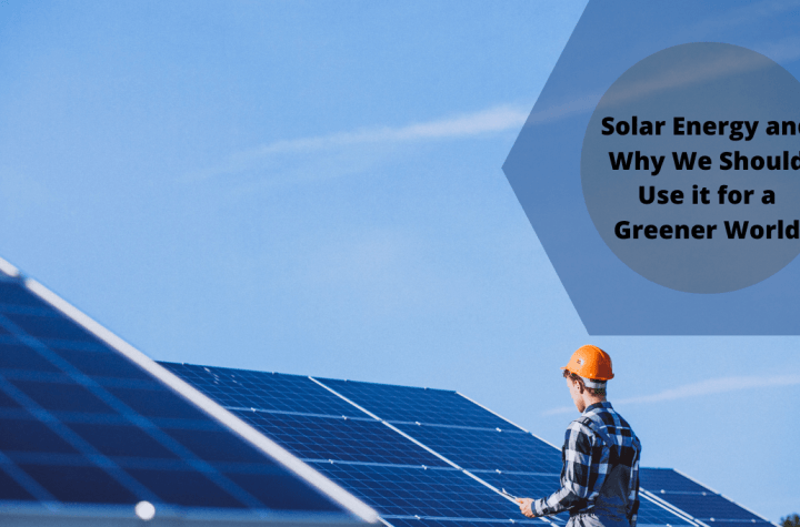 Solar Energy and Why We Should Use it for a Greener World