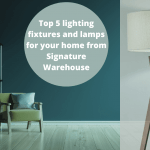 Top 5 lighting fixtures and lamps for your home from Signature Warehouse