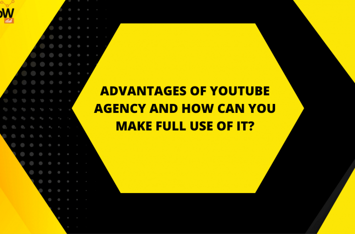 ADVANTAGES OF YOUTUBE AGENCY AND HOW CAN YOU MAKE FULL USE OF IT