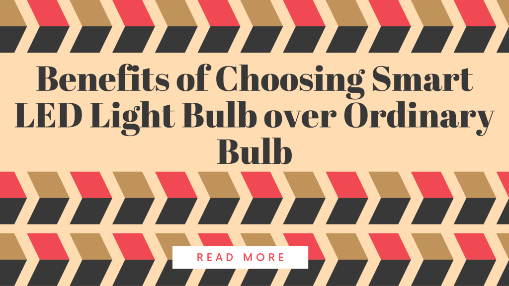 Benefits of Choosing Smart LED Light Bulb over Ordinary Bulb