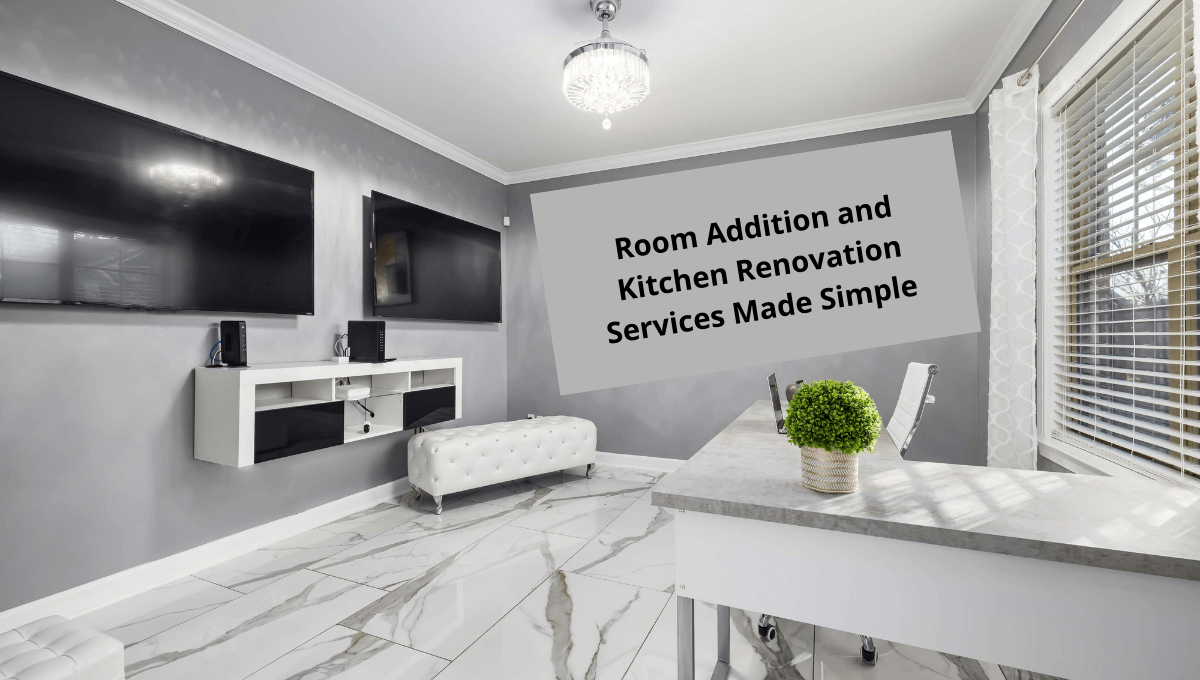 Room Addition and Kitchen Renovation Services Made Simple