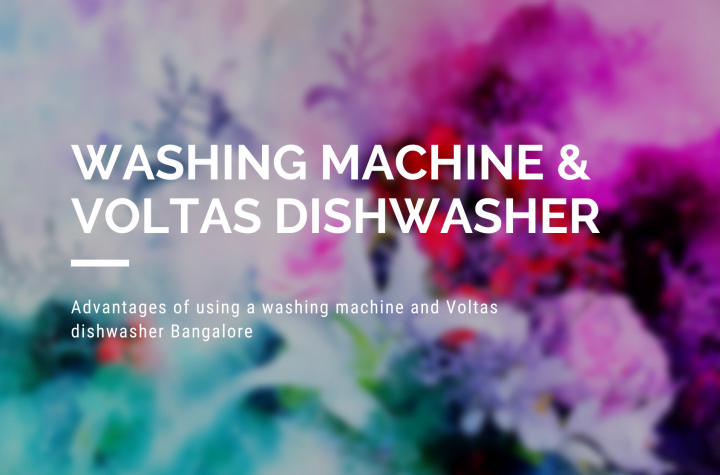 Advantages of using a washing machine and Voltas dishwasher Bangalore