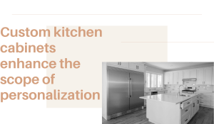 Custom kitchen cabinets enhance the scope of personalization
