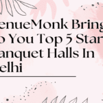 VenueMonk Brings To You Top 5 Star Banquet Halls In Delhi