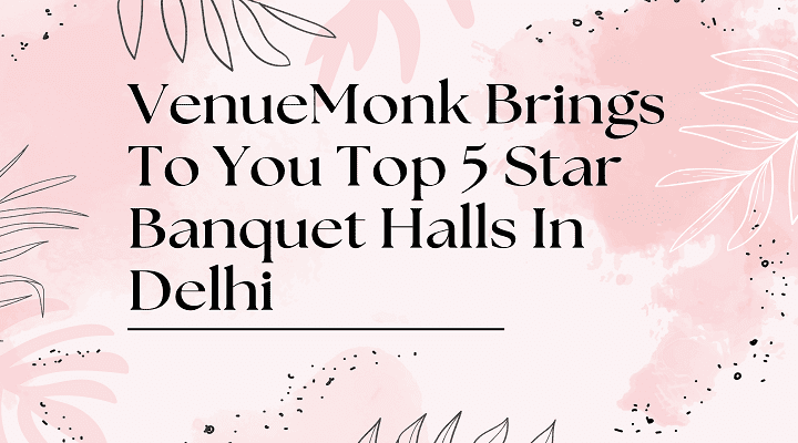 VenueMonk Brings To You Top 5 Star Banquet Halls In Delhi