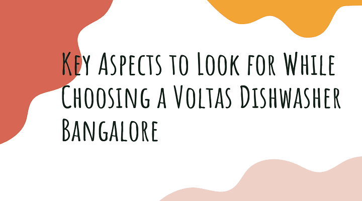 Key Aspects to Look for While Choosing a Voltas Dishwasher Bangalore