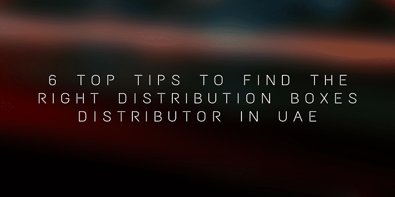 6 top tips to find the right distribution boxes distributor in UAE