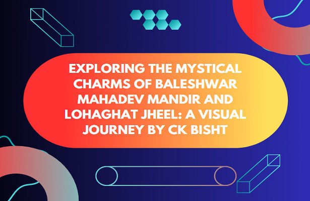 Exploring the Mystical Charms of Baleshwar Mahadev Mandir and Lohaghat Jheel