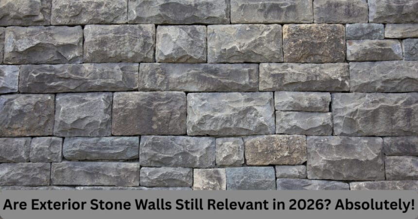 Are Exterior Stone Walls Still Relevant in 2026? Absolutely!