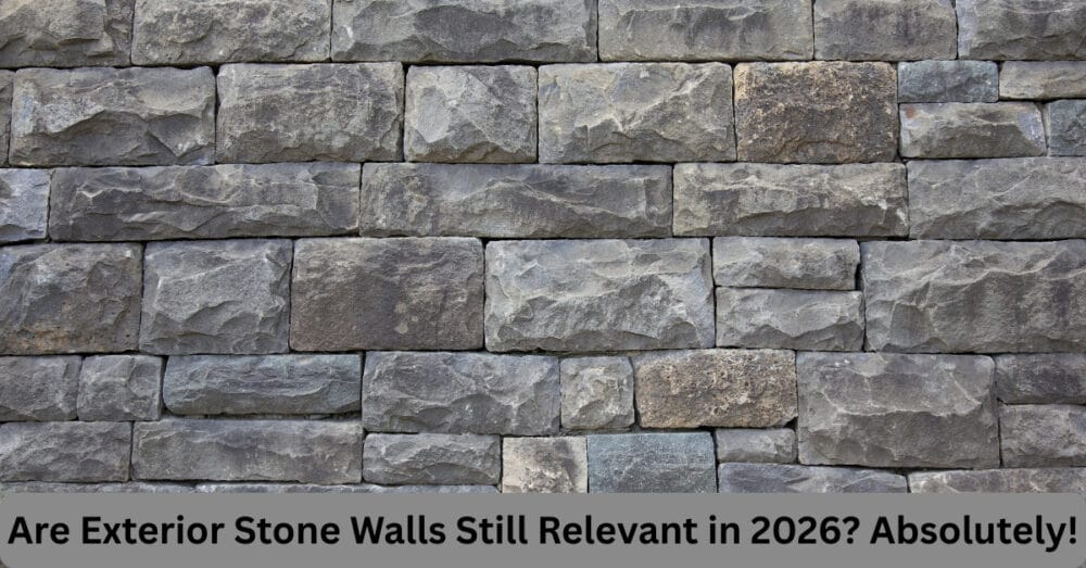 Are Exterior Stone Walls Still Relevant in 2026? Absolutely!